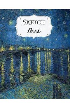 Sketch Book: Van Gogh Sketchbook Scetchpad for Drawing or Doodling Notebook Pad for Creative Artists Starry Night Over The Rhone - Avenue J. Artist Series