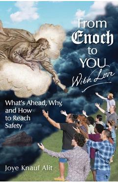 From Enoch to You With Love: What\'s Ahead, Why, and How to Reach Safety - Joye Knauf Alit
