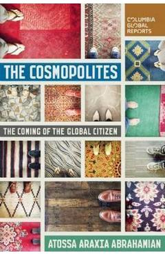 The Cosmopolites: The Coming of the Global Citizen - Atossa Araxia Abrahamian