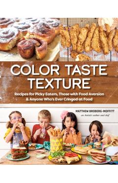 Color Taste Texture: Recipes for Picky Eaters, Those with Food Aversion, and Anyone Who's Ever Cringed at Food - Matthew Broberg-moffitt