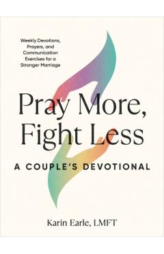 Pray More, Fight Less: A Couple's Devotional: Weekly Devotions, Prayers, and Communication Exercises for a Stronger Marriage - Karin Earle