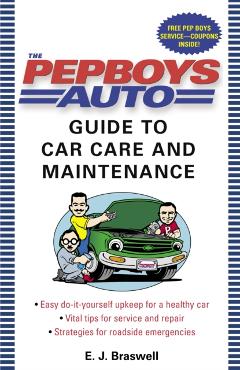 The Pep Boys Auto Guide to Car Care and Maintenance: Easy, Do-It-Yourself Upkeep for a Healthy Car, Vital Tips for Service and Repair, and Strategies - E. J. Braswell