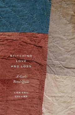 Stitching Love and Loss: A Gee\'s Bend Quilt - Lisa Gail Collins