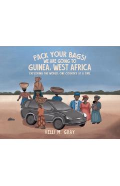 Pack Your Bags! We Are Going to Guinea, West Africa: Exploring the World, One Country at a Time. - Kelli M. Gray