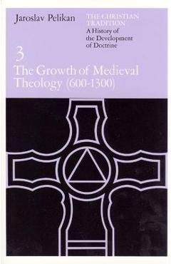The Christian Tradition: A History of the Development of Doctrine, Volume 3: The Growth of Medieval Theology (600-1300)