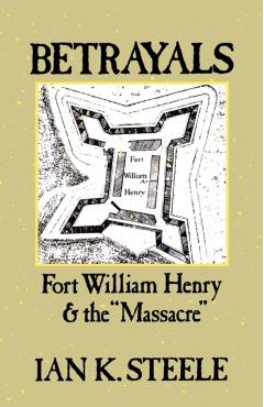 Betrayals: Fort William Henry and the Massacre - Ian K. Steele