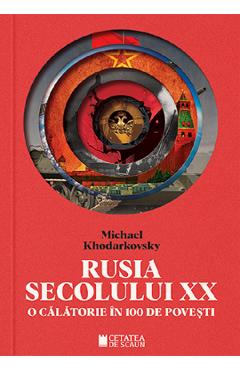 Rusia secolului XX. O calatorie in 100 de povesti - Michael Khodarkovsky