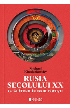 Rusia secolului xx. o calatorie in 100 de povesti - michael khodarkovsky