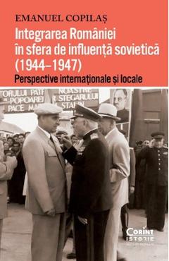 Integrarea Romaniei in sfera de influenta sovietica (1944-1947) - Emanuel Copilas - CORINT