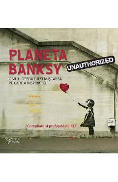 Planeta banksy. omul, opera lui si miscarea pe care a inspirat-o 