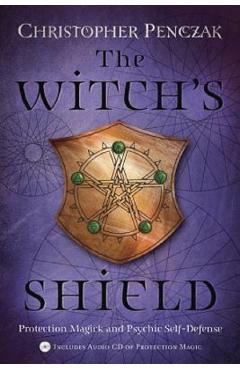 The Witch\'s Shield: Protection Magick and Psychic Self-Defense - Christopher Penczak