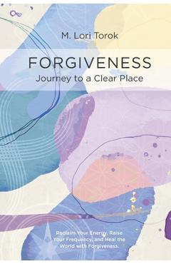 Forgiveness: Journey to a Clear Place - M. Lori Torok