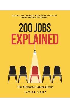 200 Jobs Explained: The Ultimate Career Guide. Discover the Career of Your Dreams with 200 Career Profiles to Explore - Javier Sanz