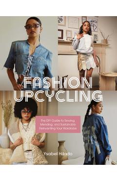 Fashion Upcycling: The DIY Guide to Sewing, Mending, and Sustainably Reinventing Your Wardrobe - Ysabel Hilado