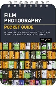 Film Photography: Pocket Guide: Loading and Shooting 35mm Film, Camera Settings, Lens Info, Composition Tips, and Shooting Scenarios - Rocky Nook