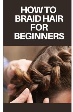 How to Braid Hair for Beginners: Step by Step Guide on How to Braid Hair for Beginners - Felix Jordan