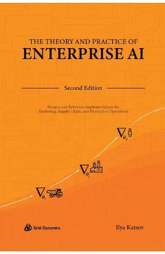 The Theory and Practice of Enterprise AI: Recipes and Reference Implementations for Marketing, Supply Chain, and Production Operations - Ilya Katsov