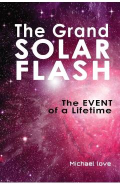 The Grand Solar Flash: The Event of a Lifetime - Michael Love