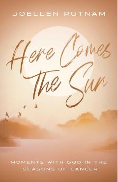 Here Comes the Sun: Moments with God in the Seasons of Cancer - Joellen Putnam