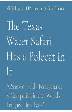 The Texas Water Safari Has a Polecat in It: A Story of Faith, Perseverance & Competing in the World\'s Toughest Boat Race - William (polecat) Stafford
