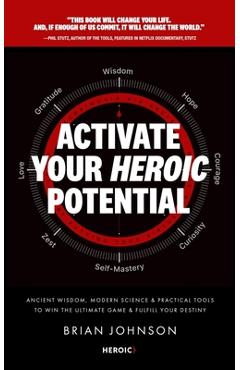 Activate Your Heroic Potential: Ancient Wisdom, Modern Science, & Practical Tools to Win the Ultimate Game of Life & Fulfill Your Destiny - Brian Johnson