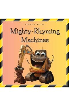 Mighty-Rhyming Machines: A Book for Toddlers About Construction Machinery 2-5 years, Construction Vehicles, Bulldozers, Trucks, Excavators and - Conrad K. Butler