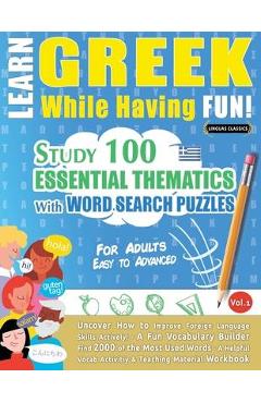 Learn Greek While Having Fun! - For Adults: EASY TO ADVANCED - STUDY 100 ESSENTIAL THEMATICS WITH WORD SEARCH PUZZLES - VOL.1 - Uncover How to Improve - Linguas Classics