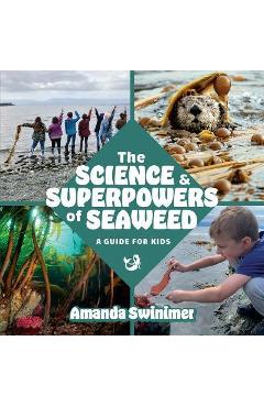 The Science and Superpowers of Seaweed: A Guide for Kids - Amanda Swinimer