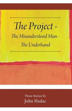 The Project - The Misunderstood Man - The Underhand: Three Stories by John Hadac - John Hadac