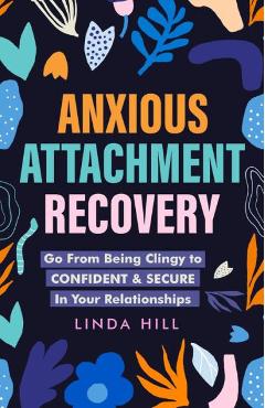 Anxious Attachment Recovery: Go From Being Clingy to Confident & Secure In Your Relationships (Break Free and Recover from Unhealthy Relationships) - Linda Hill