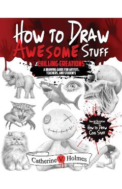 How to Draw Awesome Stuff: Chilling Creations: A Drawing Guide for Artists, Teachers and Students - Catherine V. Holmes