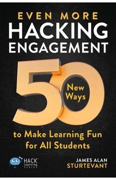 Even More Hacking Engagement: 50 New Ways to Make Learning Fun for All Students - James Alan Sturtevant