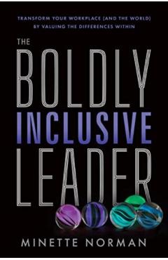 The Boldly Inclusive Leader: Transform Your Workplace (and the World) by Valuing the Differences Within - Minette Norman