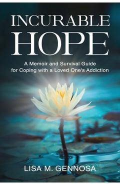 Incurable Hope: A Memoir and Survival Guide for Coping with a Loved One\'s Addiction - Lisa Gennosa
