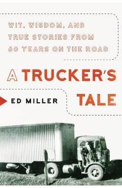 A trucker's tale: wit, wisdom, and true stories from 60 years on the road - ed miller