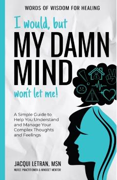 I Would, but My DAMN MIND Won't Let Me!: A Simple Guide to Help You Understand and Manage Your Complex Thoughts and Feelings - Jacqui Letran