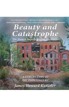 Beauty and Catastrophe: The Human Imprint on Our Landscape - James Howard Kunstler
