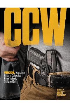 Ccw: Recoil Magazine\'s Guide to Concealed Carry Training, Skills and Drills - Recoil Editors
