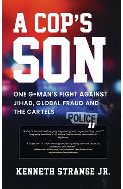 A Cop\'s Son: One G-Man\'s Fight Against Jihad, Global Fraud And The Cartels - Kenneth Strange