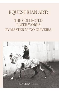 Equestrian Art The Collected Later Works by Nuno Oliveira - Nuno Oliveira