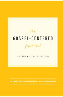 The Gospel-Centered Parent: Study Guide with Leader\'s Notes - Rose Marie Miller