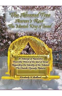 The Almond Tree, Aaron\'s Rod, The Messiah KING of Israel - Kimberly K. Ballard