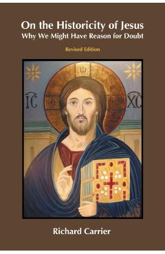 On the Historicity of Jesus: Why We Might Have Reason for Doubt - Richard Carrier