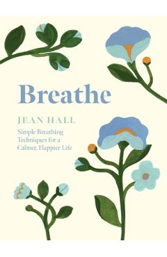 Breathe: Simple Breathing Techniques for a Calmer, Happier Life - Jean Hall