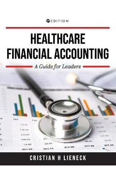 Healthcare Financial Accounting: A Guide for Leaders - Cristian H. Lieneck