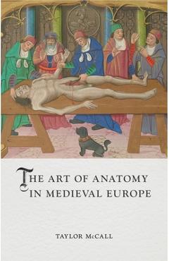 The Art of Anatomy in Medieval Europe - Taylor Mccall