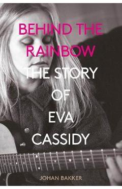 Behind the Rainbow: The Story of Eva Cassidy - Johan Bakker
