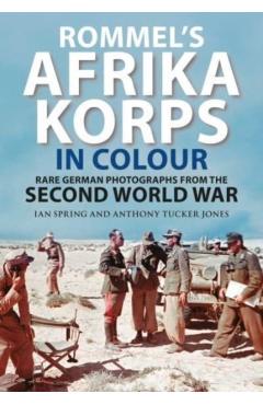 Rommel's Afrika Korps in Colour: Rare German Photographs from the Second World War - Ian Spring