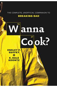 Wanna Cook?: The Complete, Unofficial Companion to Breaking Bad - Ensley F. Guffey