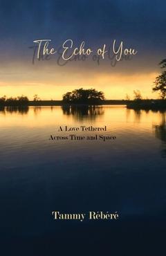 The Echo of You: A Love Tethered Across Time and Space - Tammy Rébéré